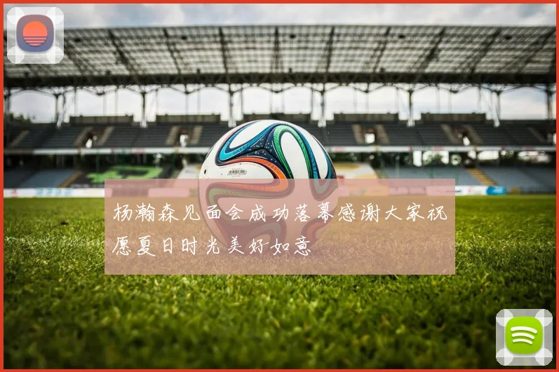 杨瀚森见面会成功落幕感谢大家祝愿夏日时光美好如意