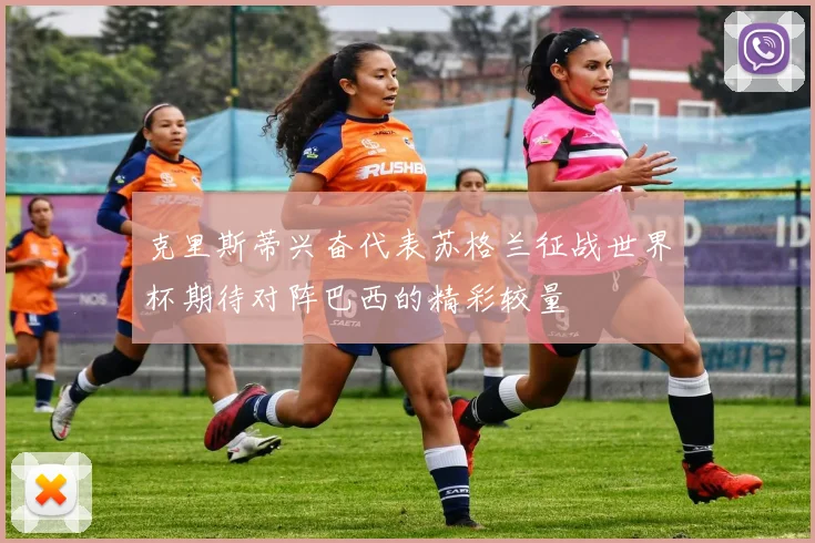克里斯蒂兴奋代表苏格兰征战世界杯期待对阵巴西的精彩较量