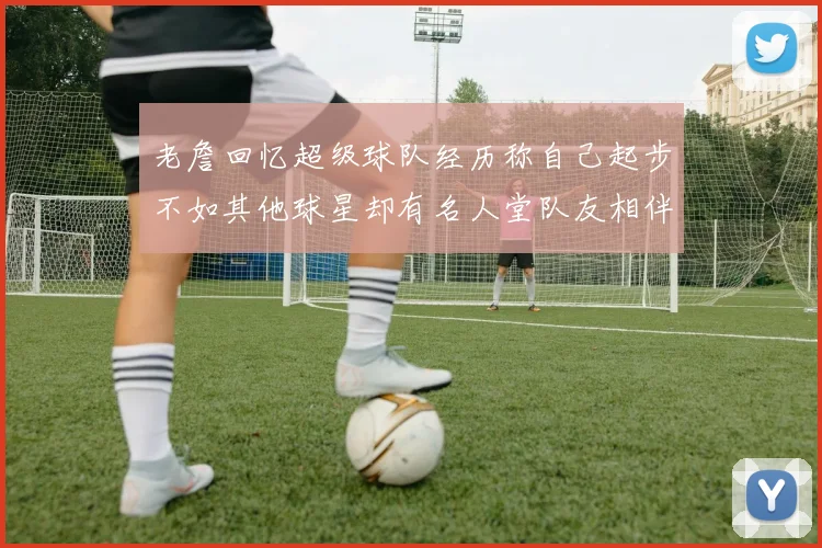 老詹回忆超级球队经历称自己起步不如其他球星却有名人堂队友相伴