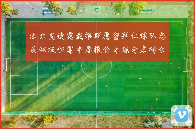 法尔克透露戴维斯愿留拜仁球队态度积极但需丰厚报价才能考虑转会